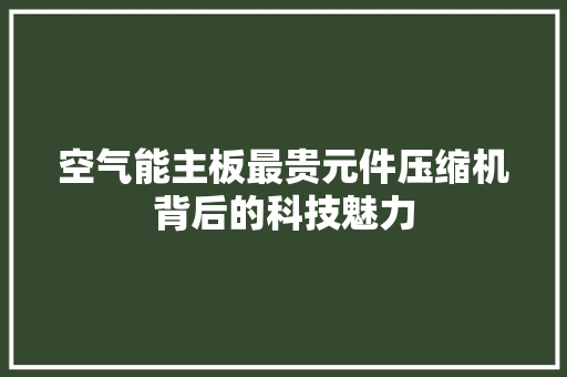 空气能主板最贵元件压缩机背后的科技魅力
