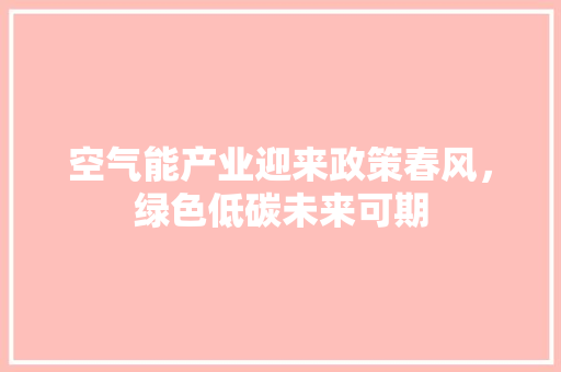 空气能产业迎来政策春风，绿色低碳未来可期