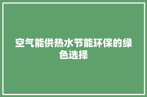 空气能供热水节能环保的绿色选择 综合便民