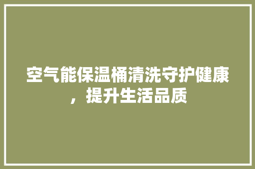 空气能保温桶清洗守护健康，提升生活品质 墙体维修
