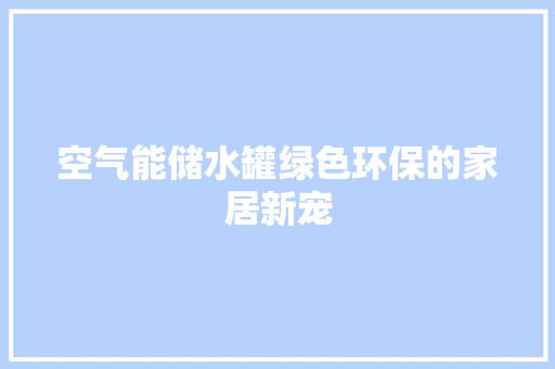空气能储水罐绿色环保的家居新宠 家电维修