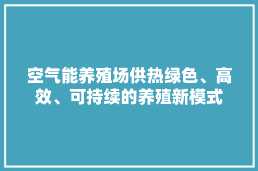 空气能养殖场供热绿色、高效、可持续的养殖新模式 墙体维修