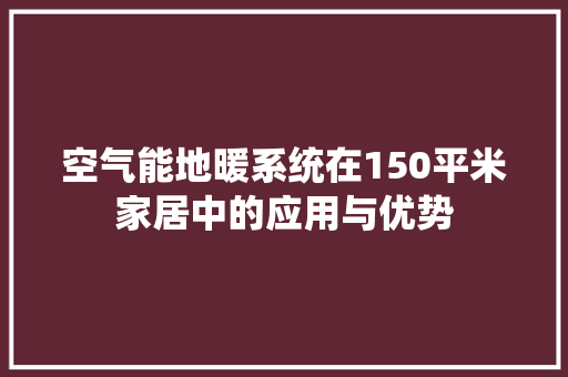 空气能地暖系统在150平米家居中的应用与优势