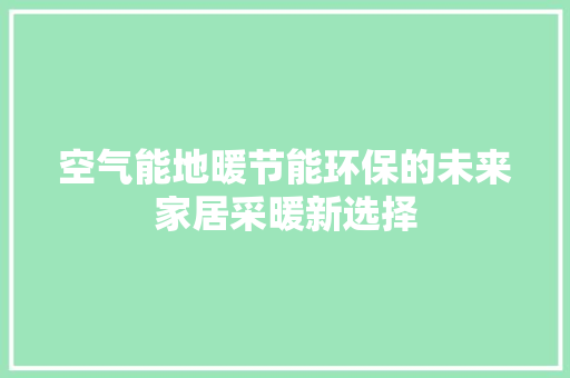 空气能地暖节能环保的未来家居采暖新选择