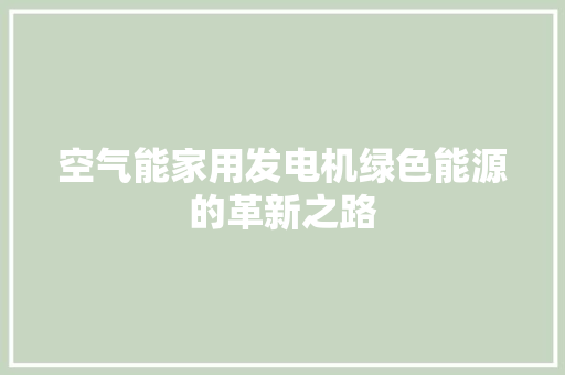 空气能家用发电机绿色能源的革新之路 厨房维修