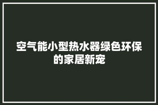 空气能小型热水器绿色环保的家居新宠