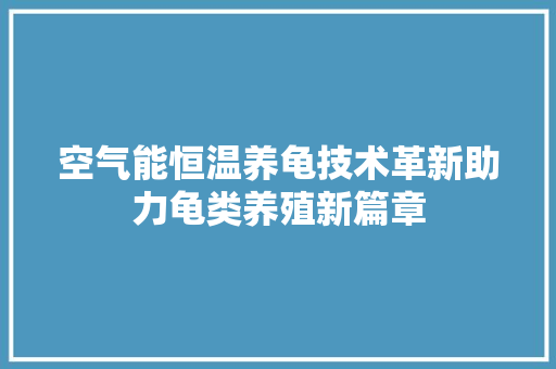 空气能恒温养龟技术革新助力龟类养殖新篇章 墙体维修