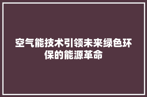 空气能技术引领未来绿色环保的能源革命
