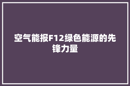 空气能报F12绿色能源的先锋力量