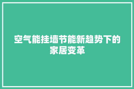 空气能挂墙节能新趋势下的家居变革