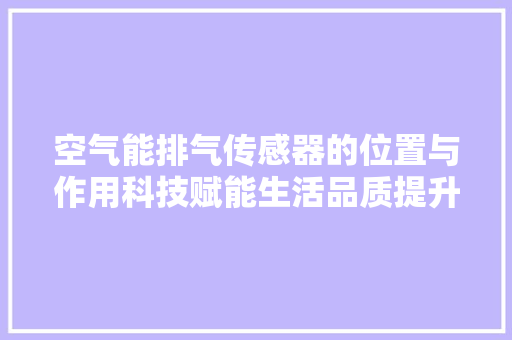 空气能排气传感器的位置与作用科技赋能生活品质提升