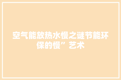 空气能放热水慢之谜节能环保的慢”艺术