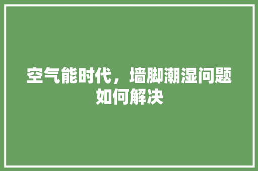 空气能时代，墙脚潮湿问题如何解决