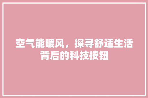 空气能暖风，探寻舒适生活背后的科技按钮