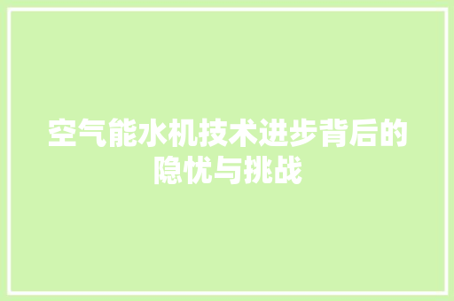 空气能水机技术进步背后的隐忧与挑战