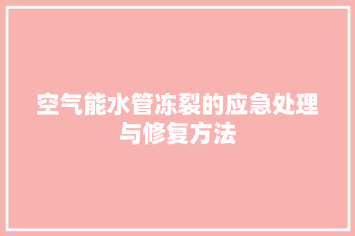 空气能水管冻裂的应急处理与修复方法