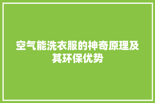 空气能洗衣服的神奇原理及其环保优势