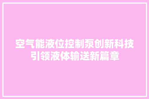 空气能液位控制泵创新科技引领液体输送新篇章 综合便民
