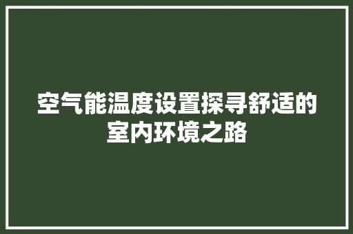 空气能温度设置探寻舒适的室内环境之路