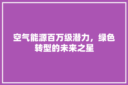 空气能源百万级潜力，绿色转型的未来之星 厨房维修