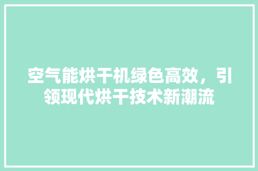 空气能烘干机绿色高效，引领现代烘干技术新潮流 汽车维修