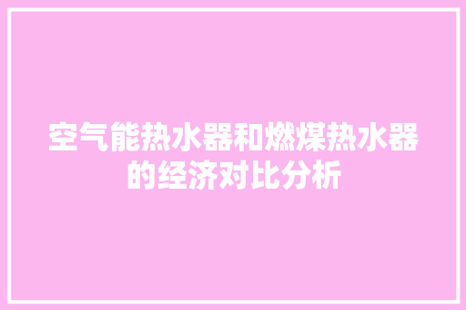 空气能热水器和燃煤热水器的经济对比分析