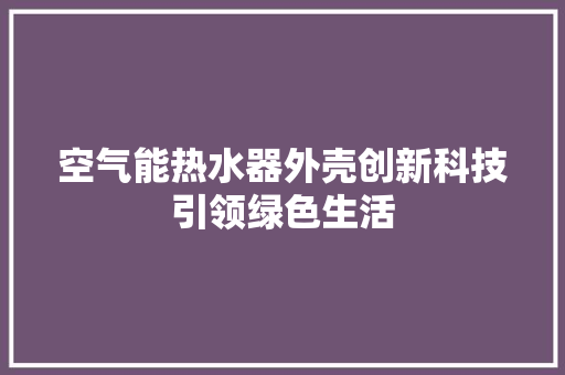 空气能热水器外壳创新科技引领绿色生活