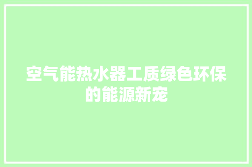 空气能热水器工质绿色环保的能源新宠