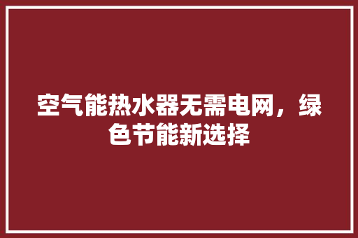 空气能热水器无需电网，绿色节能新选择