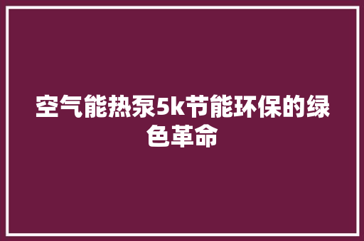 空气能热泵5k节能环保的绿色革命