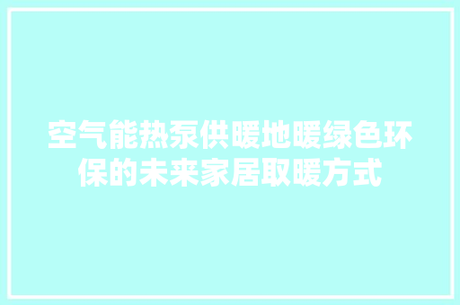 空气能热泵供暖地暖绿色环保的未来家居取暖方式