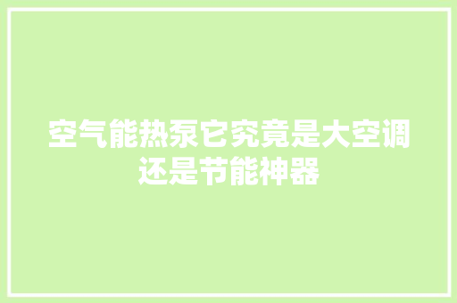 空气能热泵它究竟是大空调还是节能神器 汽车维修