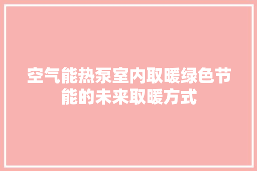 空气能热泵室内取暖绿色节能的未来取暖方式 家电维修