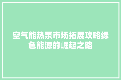 空气能热泵市场拓展攻略绿色能源的崛起之路 墙体维修