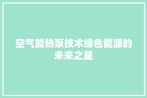 空气能热泵技术绿色能源的未来之星 厨房维修