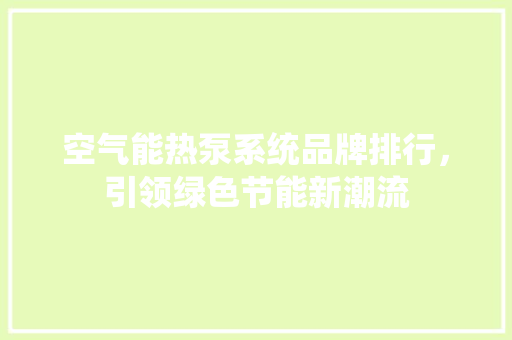 空气能热泵系统品牌排行，引领绿色节能新潮流