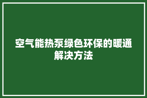 空气能热泵绿色环保的暖通解决方法 墙体维修