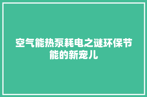 空气能热泵耗电之谜环保节能的新宠儿