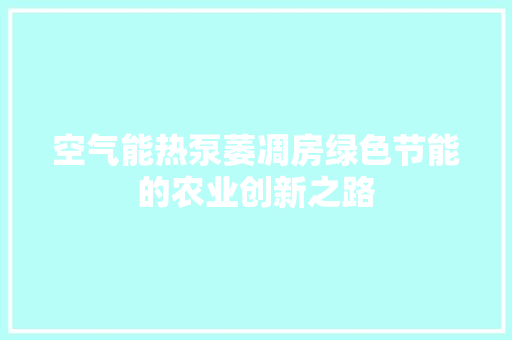 空气能热泵萎凋房绿色节能的农业创新之路