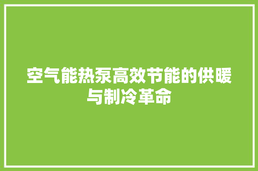 空气能热泵高效节能的供暖与制冷革命