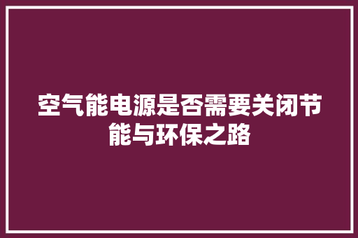 空气能电源是否需要关闭节能与环保之路 墙体维修