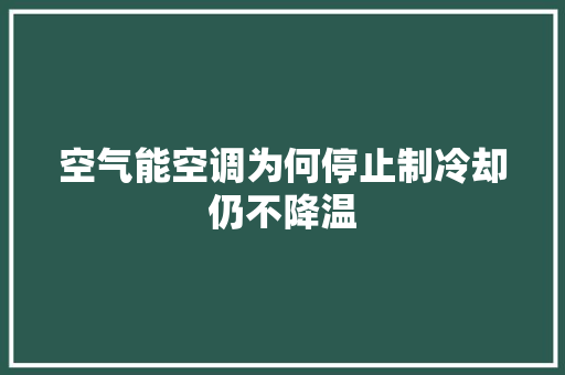空气能空调为何停止制冷却仍不降温 综合便民