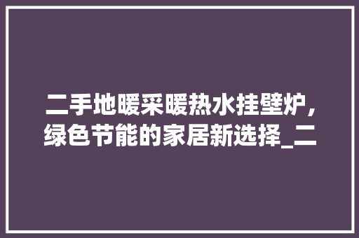 二手地暖采暖热水挂壁炉,绿色节能的家居新选择_二手地暖采暖热水挂壁炉 二手地暖采暖热水挂壁炉,绿色节能的家居新选择_二手地暖采暖热水挂壁炉 墙体维修