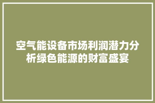 空气能设备市场利润潜力分析绿色能源的财富盛宴 家电维修