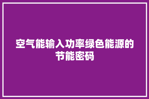 空气能输入功率绿色能源的节能密码 家电维修
