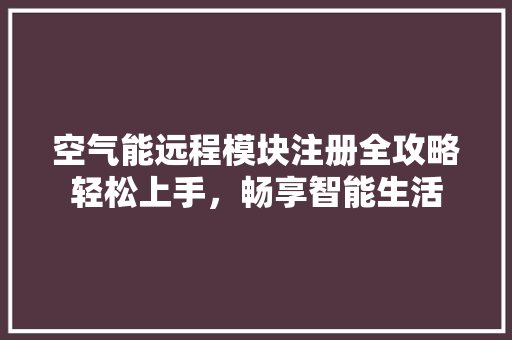 空气能远程模块注册全攻略轻松上手，畅享智能生活