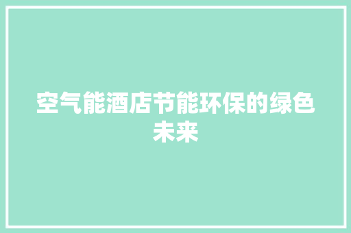 空气能酒店节能环保的绿色未来