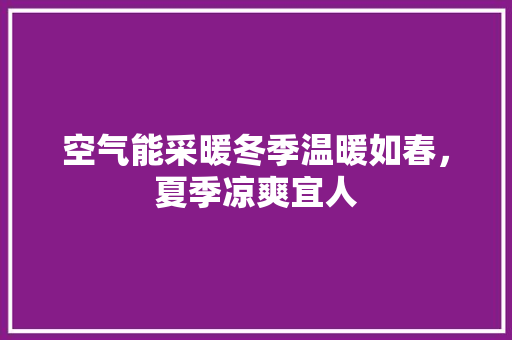 空气能采暖冬季温暖如春，夏季凉爽宜人