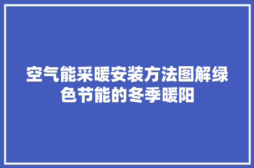 空气能采暖安装方法图解绿色节能的冬季暖阳 家电维修