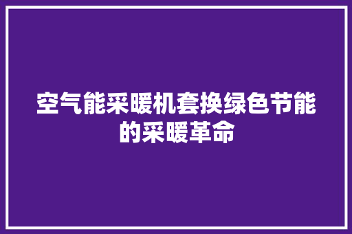 空气能采暖机套换绿色节能的采暖革命